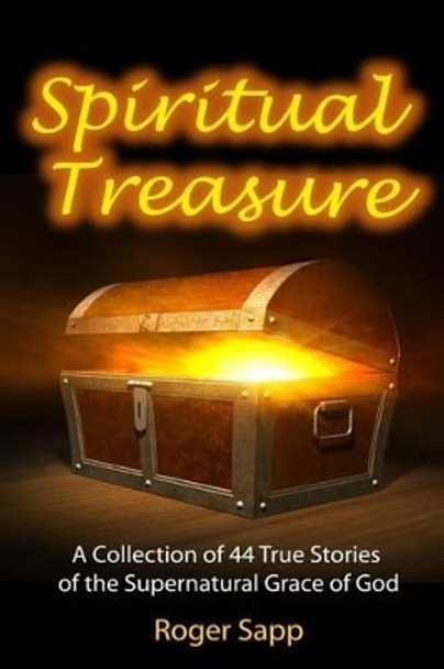 Spiritual Treasure: 44 True Stories of the Supernatural Grace of God by Roger Sapp 9781491055748