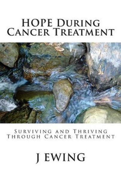 HOPE During Cancer Treatment: Surviving and Thriving Through Cancer Treatment by J Ewing 9781491251775