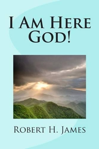 I Am Here God! by Robert H James 9781497493896