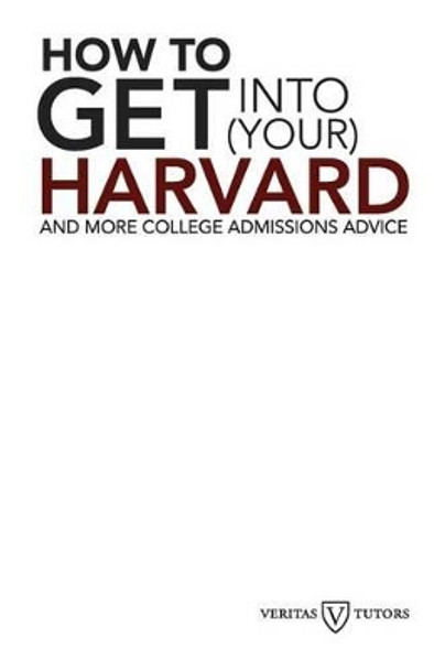 How to Get into Your Harvard: And more college admissions advice by Andrew Joseph Magliozzi 9781475087321