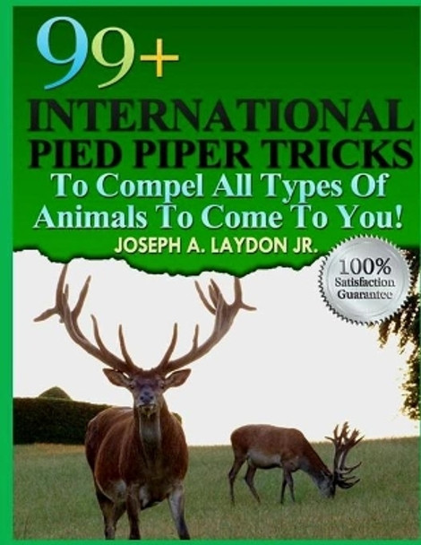 99+ International Pied Piper Tricks to Compel All Types of Animals to Come to You! by MR Joseph a Laydon Jr 9781497504820