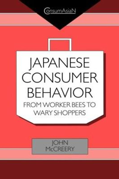 Japanese Consumer Behaviour: From Worker Bees to Wary Shoppers by John McCreery