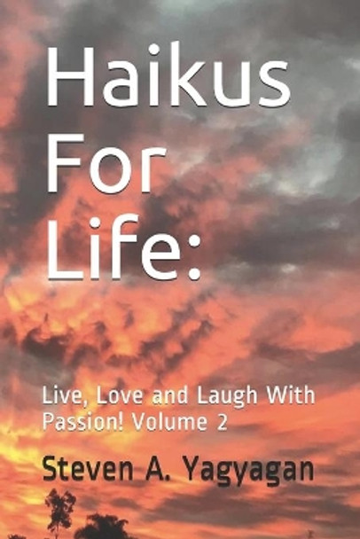 Haikus For Life: : Live, Love and Laugh With Passion! Volume 2 by Steven Anthony Yagyagan 9781484882191