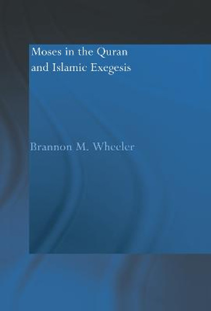 Moses in the Qur'an and Islamic Exegesis by Brannon M. Wheeler