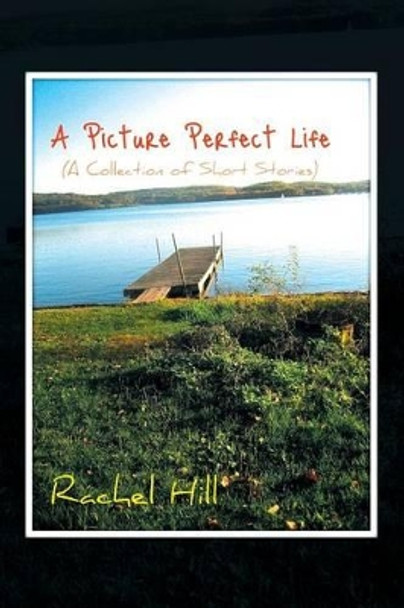 A Picture Perfect Life: (a Collection of Short Stories) by Rachel Hill 9781479733354