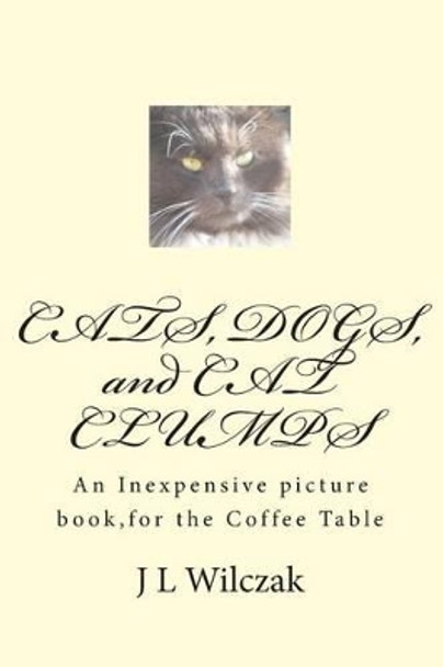 CATS, DOGS, and CAT CLUMPS: A Small, Inexpensive picture book, for the Coffee Table by J L Wilczak 9781497505155