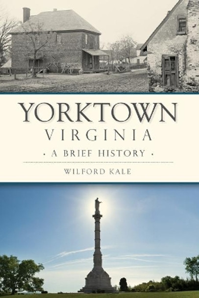 Yorktown, Virginia: A Brief History by Wilford Kale 9781467139571