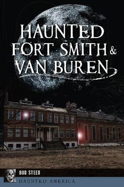 Haunted Fort Smith & Van Buren by Bud Steed 9781467140706