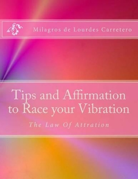 Tips and Affirmation to Race your Vibration: The Law of Attraction by Milagros De Lourdes Carretero 9781495431043