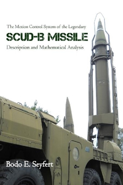 The Motion Control System of the Legendary Scud-B Missile: Description and Mathematical Analysis by Bodo E Seyfert 9781480979642