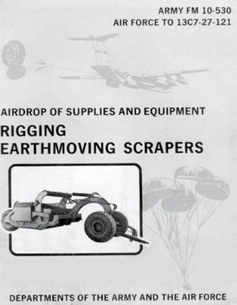 Airdrop of Supplies and Equipment: Rigging Earthmoving Scrapers (FM 10-530 / To 13c7-27-121) by Department Of the Army 9781481002486