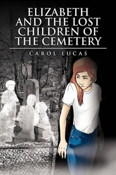 Elizabeth and the Lost Children of the Cemetery by Carol Lucas 9781450094160