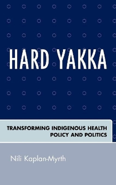 Hard Yakka: Transforming Indigenous Health Policy and Politics by Nili Kaplan-Myrth 9780739114100