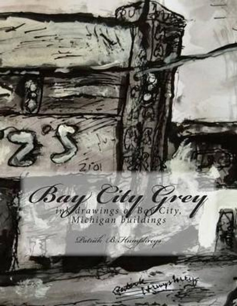 Bay City Grey: ink drawings of Bay City, MI buildings by Patrick B Humphreys 9781497578968