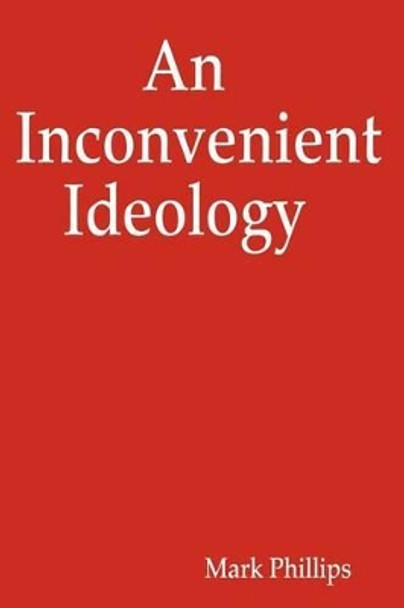 An Inconvenient Ideology by Mark Phillips 9781434824387