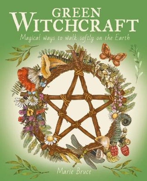 Green Witchcraft: Magical Ways to Walk Softly on the Earth by Marie Bruce 9781398825857