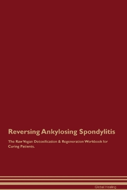 Reversing Ankylosing Spondylitis The Raw Vegan Detoxification & Regeneration Workbook for Curing Patients. by Global Healing 9781395862671