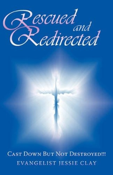 Rescued and Redirected: Cast Down But Not Destroyed!! by Evangelist Jessie Clay 9781440111389