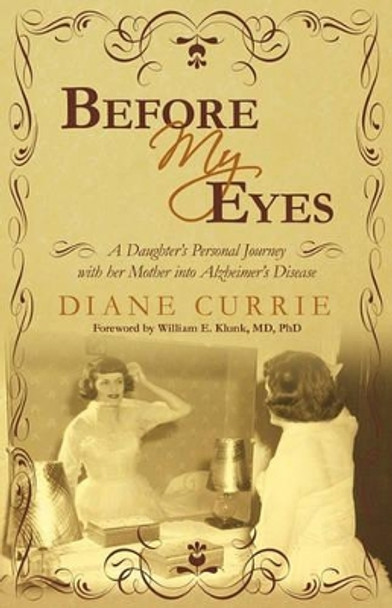 Before My Eyes: A Daughter's Personal Journey with Her Mother Into Alzheimer's Disease by Currie Diane Currie 9781450216784