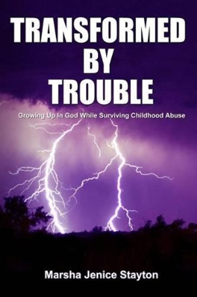 Transformed by Trouble: Growing up in God While Surviving Childhood Abuse by Marsha Jenice Stayton 9781490481753