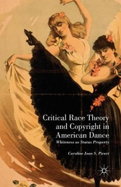 Critical Race Theory and Copyright in American Dance: Whiteness as Status Property by Caroline Joan S. Picart 9781349458196