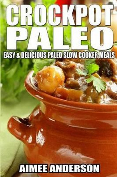 Crockpot Paleo: Easy & Delicious Paleo Slow Cooker Meals by Aimee Anderson 9781495488696