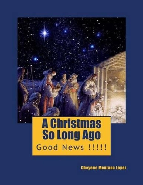A Christmas So Long Ago: Good News !!!!! by Cheyene Montana Lopez 9781494798680