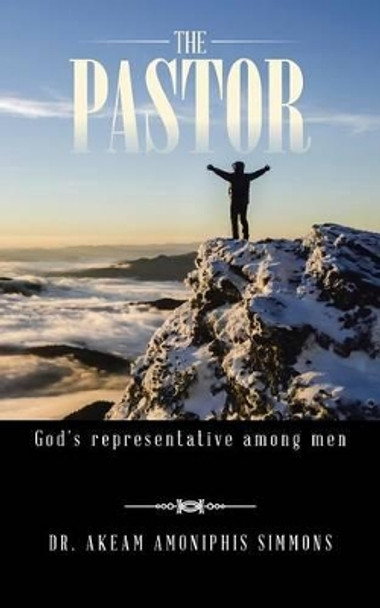 The Pastor: God's Representative Among Men by Dr Akeam Amoniphis Simmons 9781491758977