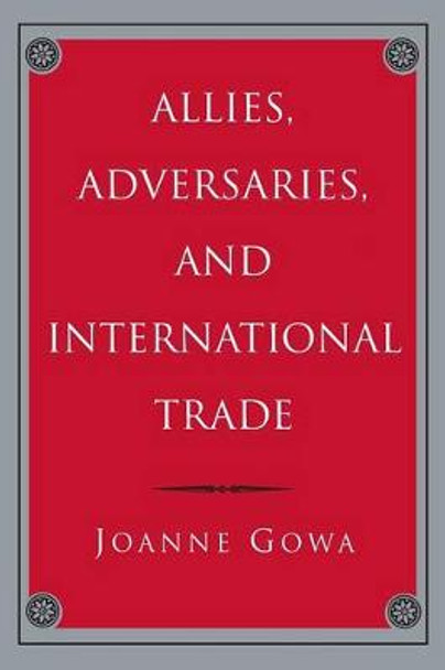 Allies, Adversaries, and International Trade by Joanne Gowa