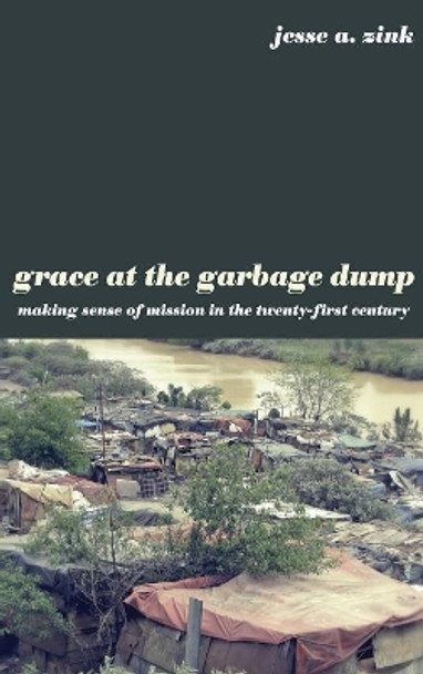 Grace at the Garbage Dump by Jesse A Zink 9781498214377