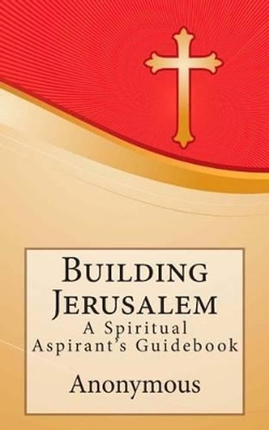 Building Jerusalem: A Spiritual Aspirant's Guidebook by Anonymous 9781495368707