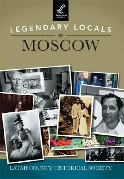 Legendary Locals of Moscow by Latah County Historical Society 9781467102070