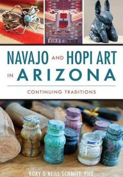 Navajo and Hopi Art in Arizona: Continuing Traditions by Rory O'neill Schmitt 9781467117890