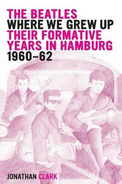 The Beatles; Where We Grew Up: Their Formative Years In Hamburg; 1960-1962 by Jonathan Clark 9781495408885