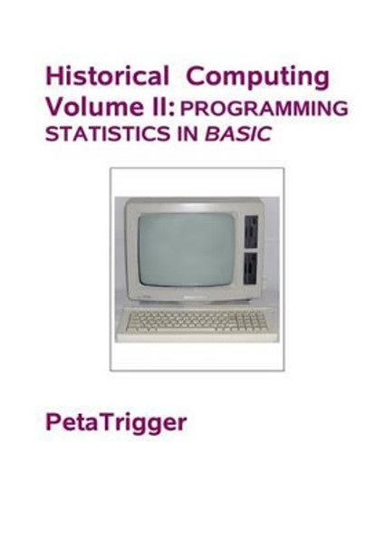 Historical Computing Volume II: Programming Statistics in BASIC by Peta Trigger 9781495399121