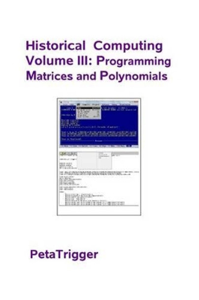 Historical Computing Volume III: Programming Matrices and Polynomials by Peta Trigger 9781495399183