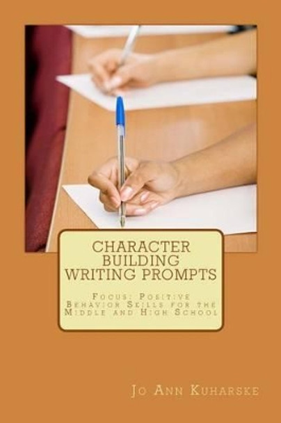 Character Building Writing Prompts: Focus: Positive Behavior Skills for the Middle and High School by Jo Ann Kuharske 9781495391231