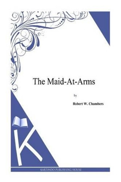 The Maid-At-Arms by Robert W Chambers 9781497333994