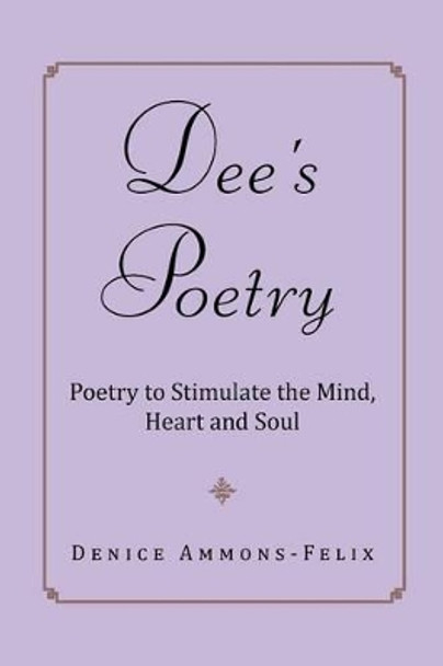 Dee's Poetry: Poetry to Stimulate the Mind and Heart by Denice Ammons-Felix 9781483621142