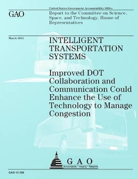 Intelligent Transportation Systems: Improved DOT Collaboration and Communication Could Enhance the Use of Technology to Manage Congestion by Government Accountability Office 9781492124689