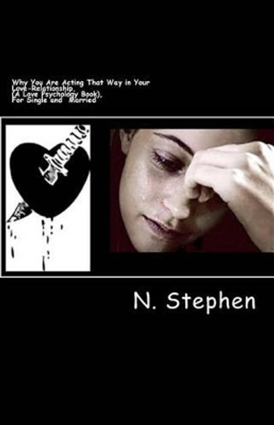 Why You Are Acting That Way in Your Love-Relationship, (A Love Psychology Book), For Single and Married: Why You Are Acting That Way in Your Love-Relationship, (A Love Psychology Book), For Single and Married by N Stephen 9781483986357