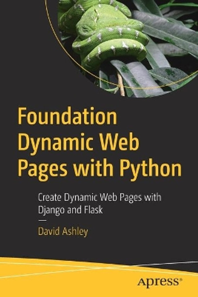 Foundation Dynamic Web Pages with Python: Create Dynamic Web Pages with Django and Flask by David Ashley 9781484263389