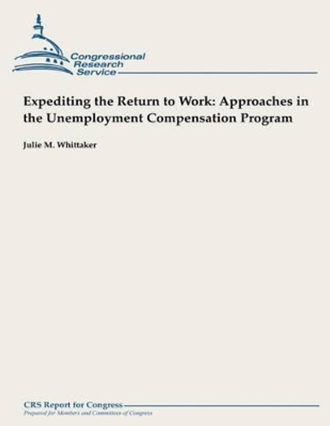 Expediting the Return to Work: Approaches in the Unemployment Compensation Program by Julie M Whittaker 9781490958064