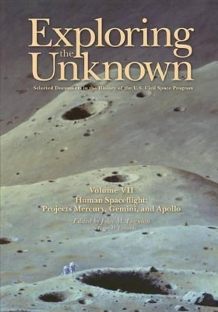 Exploring the Unknown: Selected Documents in the History of the U.S. Civil Space Program, Volume VII: Human Spaceflight: Projects Mercury, Gemini, and Apollo by John M Logsdon 9781495405839