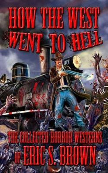 How The West Went To Hell: The Collected Horror Weserns of Eric S. Brown by Eric S Brown 9781495491795