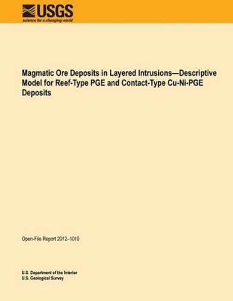 Magmatic Ore Deposits in Layered Intrusions?Descriptive Model for Reef-Type PGE and Contact-Type Cu-Ni-PGE Deposits by U S Department of the Interior 9781495906534