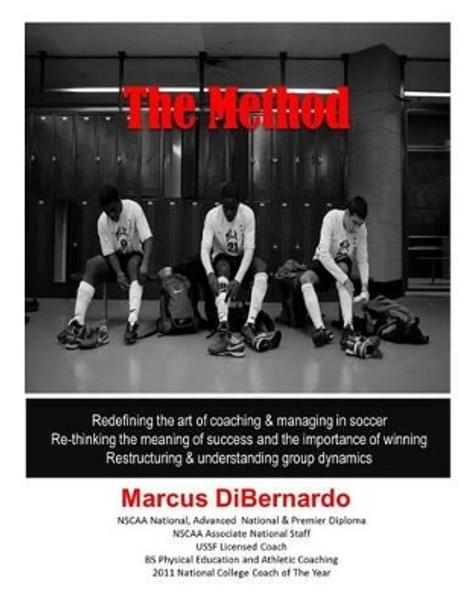 The Method: Redefining the art of coaching & managing in soccer. Re-thinking the meaning of success and the importance of winning. Restructuring & understanding group dynamics by Marcus a Dibernardo 9781495913433