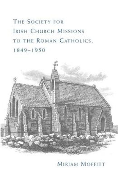 The Society for Irish Church Missions to the Roman Catholics, 1849-1950 by Miriam Moffitt