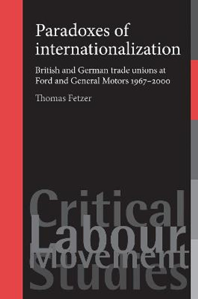 Paradoxes of Internationalization: British and German Trade Unions at Ford and General Motors 1967-2000 by Thomas Fetzer