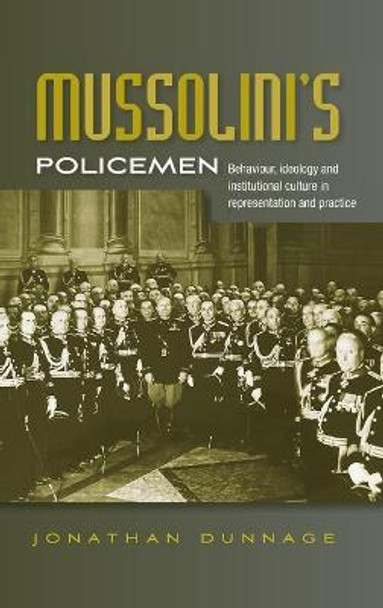 Mussolini'S Policemen: Behaviour, Ideology and Institutional Culture in Representation and Practice by Jonathan Dunnage